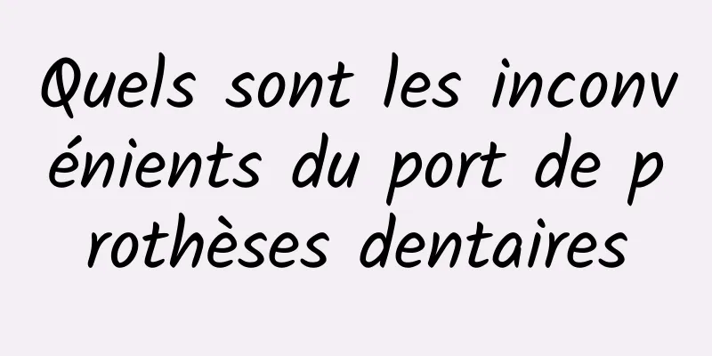 Quels sont les inconvénients du port de prothèses dentaires