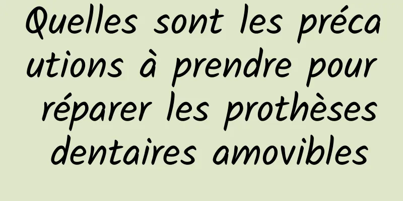 Quelles sont les précautions à prendre pour réparer les prothèses dentaires amovibles