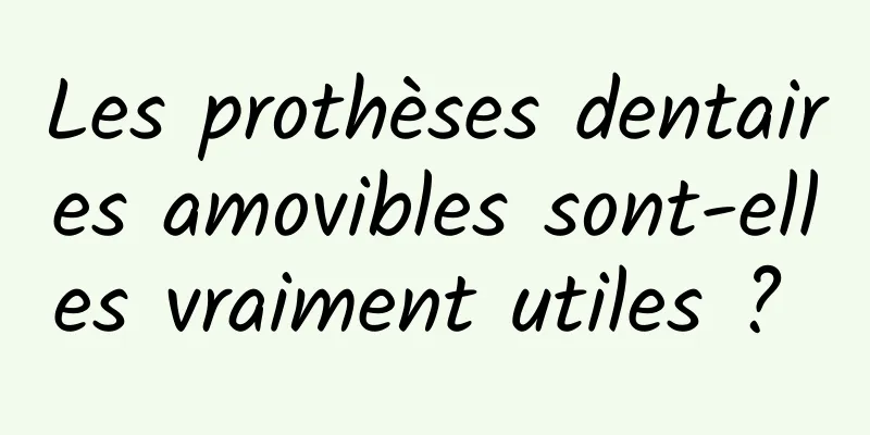 Les prothèses dentaires amovibles sont-elles vraiment utiles ? 