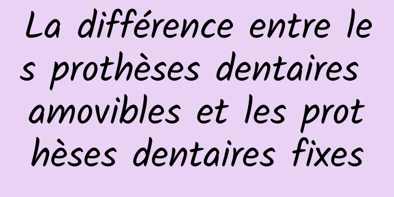 La différence entre les prothèses dentaires amovibles et les prothèses dentaires fixes