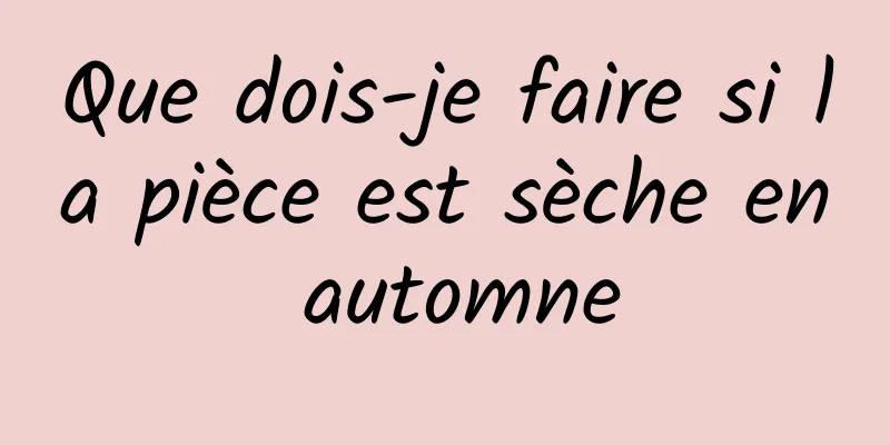 Que dois-je faire si la pièce est sèche en automne