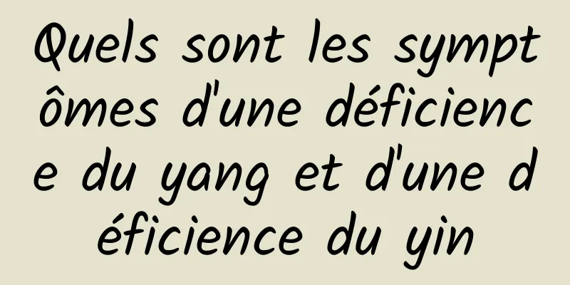 Quels sont les symptômes d'une déficience du yang et d'une déficience du yin