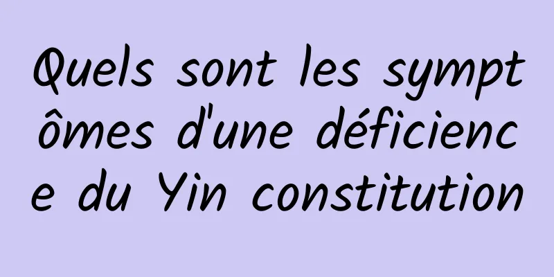 Quels sont les symptômes d'une déficience du Yin constitution