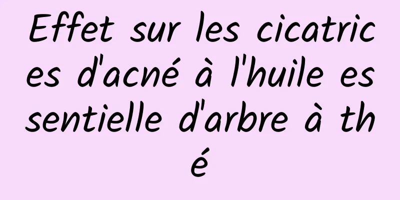 Effet sur les cicatrices d'acné à l'huile essentielle d'arbre à thé