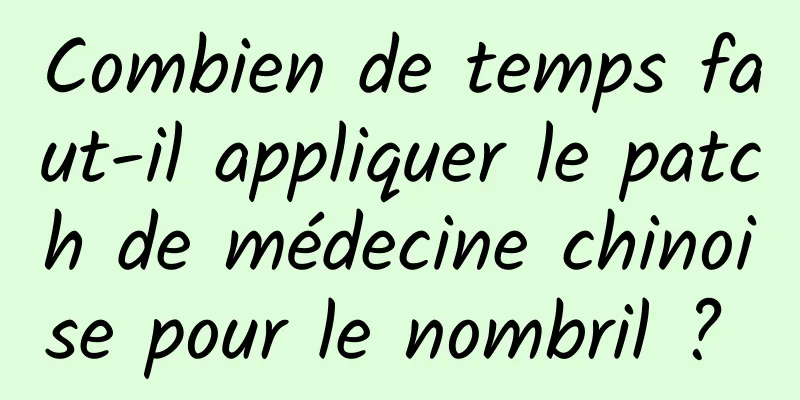 Combien de temps faut-il appliquer le patch de médecine chinoise pour le nombril ? 