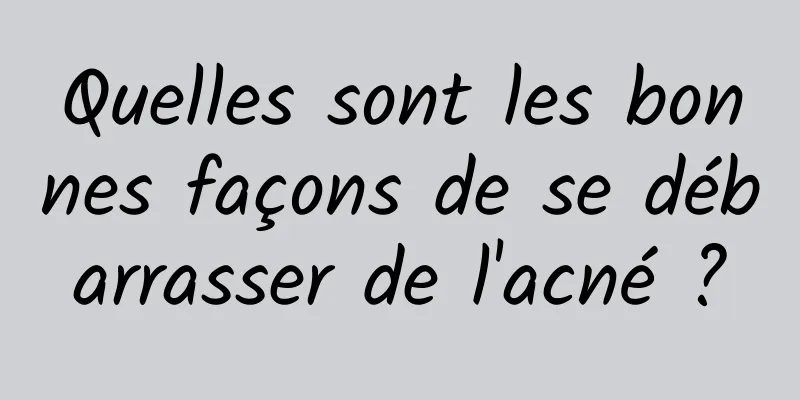 Quelles sont les bonnes façons de se débarrasser de l'acné ?