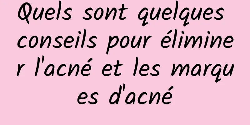 Quels sont quelques conseils pour éliminer l'acné et les marques d'acné