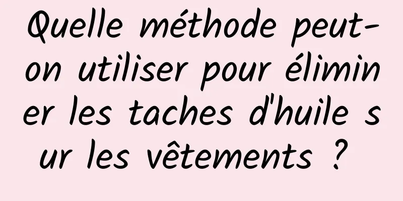 Quelle méthode peut-on utiliser pour éliminer les taches d'huile sur les vêtements ? 