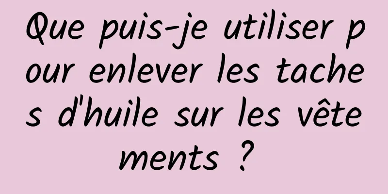 Que puis-je utiliser pour enlever les taches d'huile sur les vêtements ? 