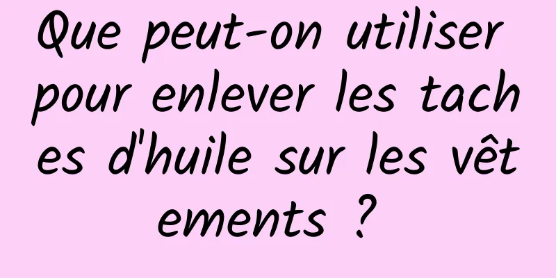 Que peut-on utiliser pour enlever les taches d'huile sur les vêtements ? 