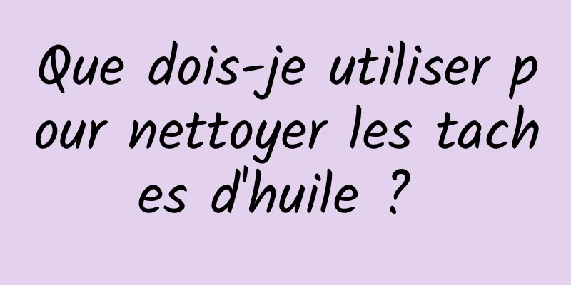 Que dois-je utiliser pour nettoyer les taches d'huile ? 