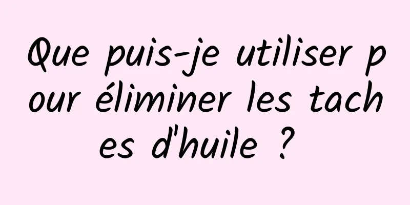 Que puis-je utiliser pour éliminer les taches d'huile ? 