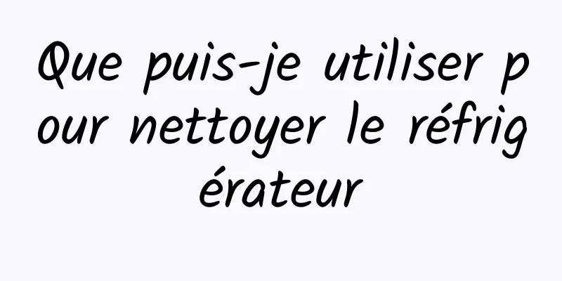 Que puis-je utiliser pour nettoyer le réfrigérateur