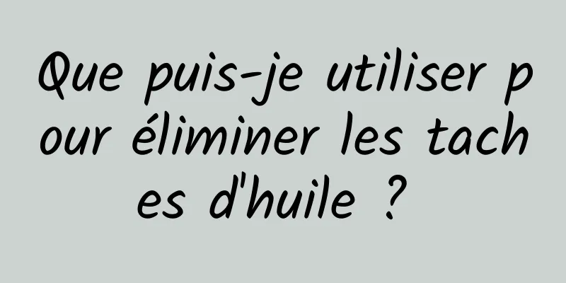 Que puis-je utiliser pour éliminer les taches d'huile ? 