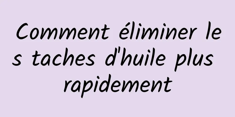 Comment éliminer les taches d'huile plus rapidement