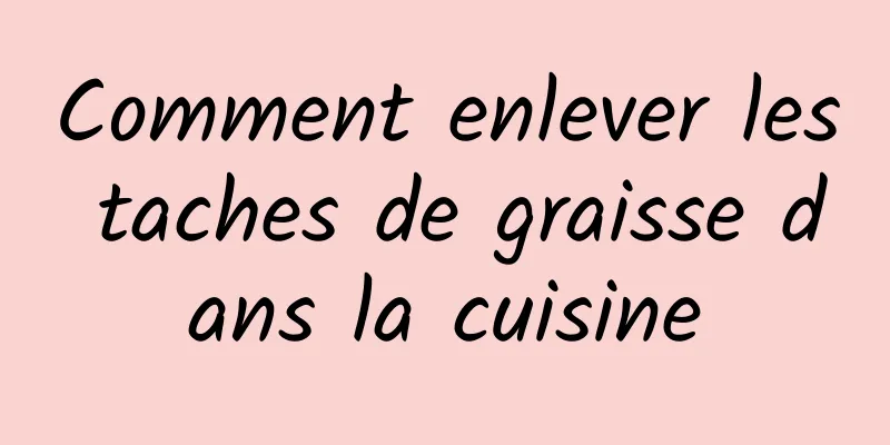 Comment enlever les taches de graisse dans la cuisine