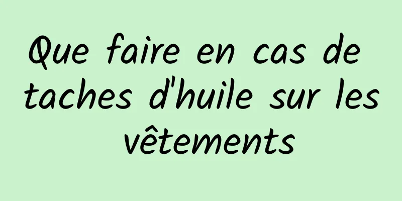 Que faire en cas de taches d'huile sur les vêtements