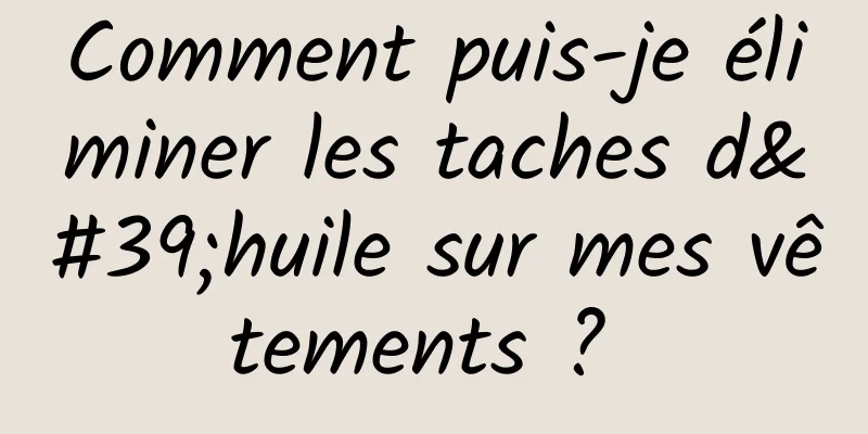 Comment puis-je éliminer les taches d'huile sur mes vêtements ? 