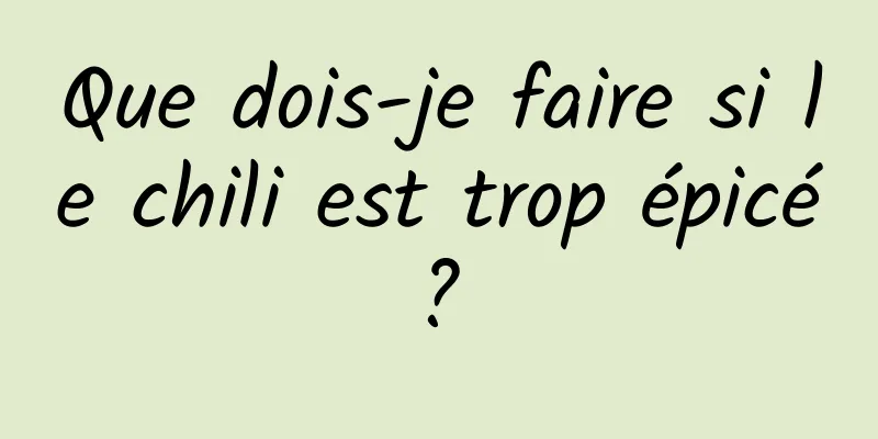 Que dois-je faire si le chili est trop épicé ? 