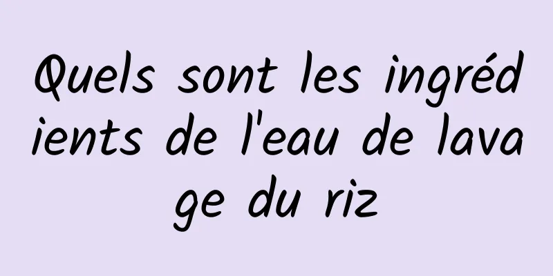 Quels sont les ingrédients de l'eau de lavage du riz