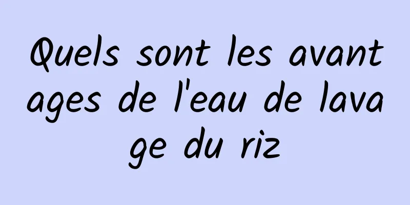 Quels sont les avantages de l'eau de lavage du riz