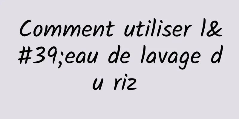 Comment utiliser l'eau de lavage du riz 