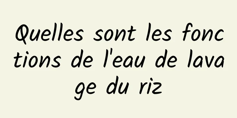 Quelles sont les fonctions de l'eau de lavage du riz