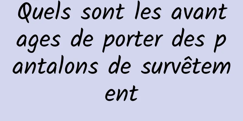 Quels sont les avantages de porter des pantalons de survêtement