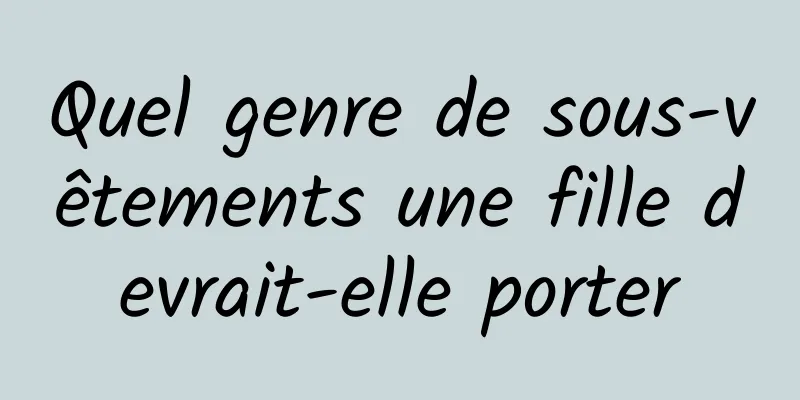 Quel genre de sous-vêtements une fille devrait-elle porter