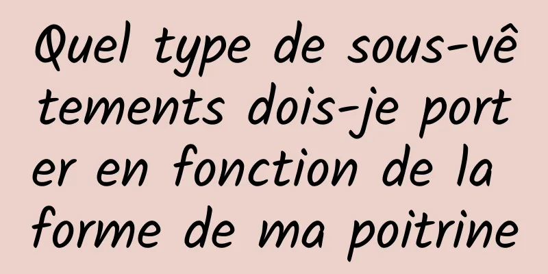 Quel type de sous-vêtements dois-je porter en fonction de la forme de ma poitrine