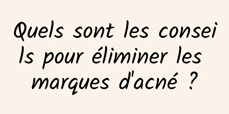 Quels sont les conseils pour éliminer les marques d'acné ?