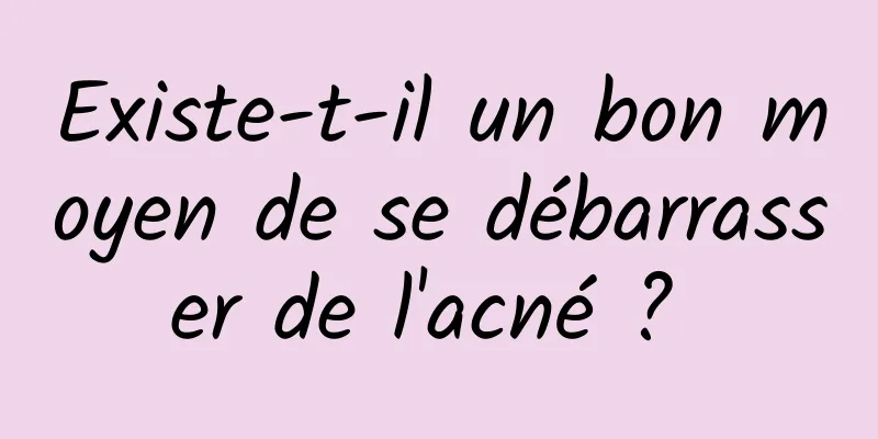 Existe-t-il un bon moyen de se débarrasser de l'acné ? 