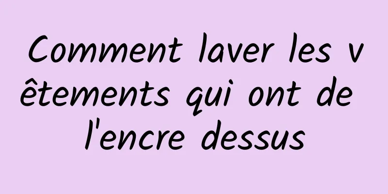 Comment laver les vêtements qui ont de l'encre dessus