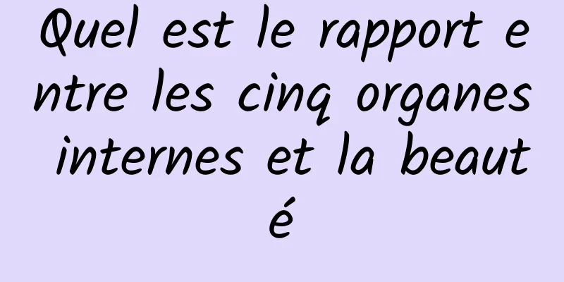 Quel est le rapport entre les cinq organes internes et la beauté