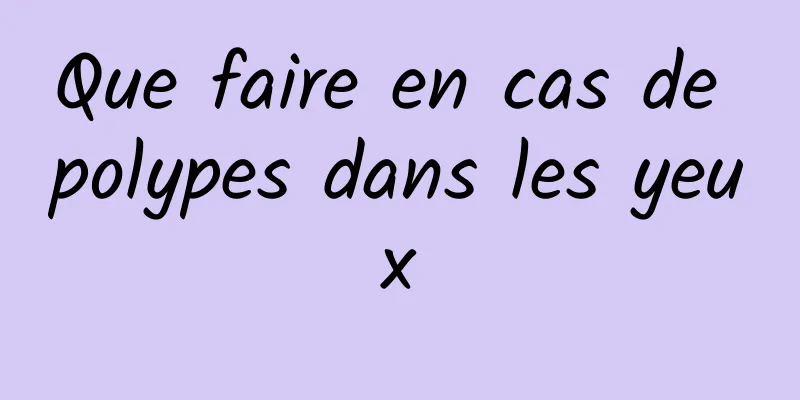 Que faire en cas de polypes dans les yeux