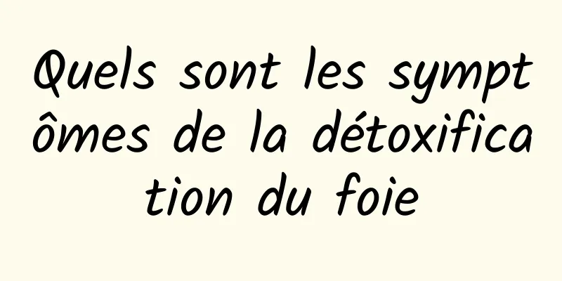 Quels sont les symptômes de la détoxification du foie