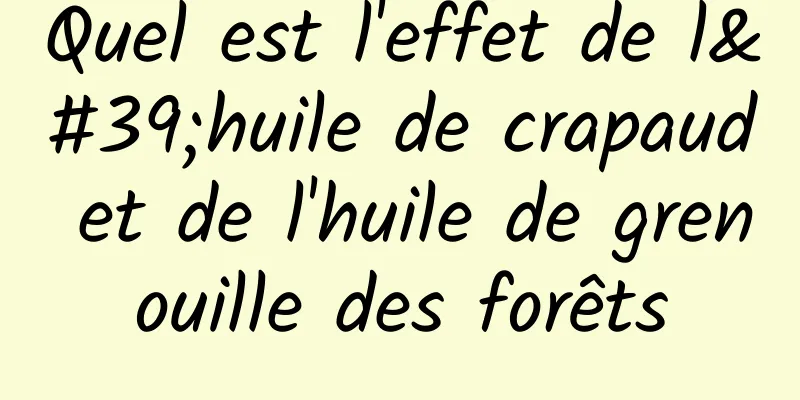 Quel est l'effet de l'huile de crapaud et de l'huile de grenouille des forêts