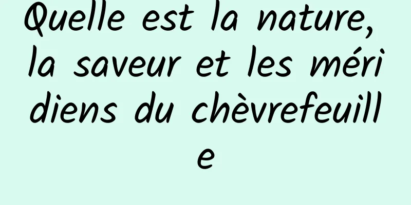 Quelle est la nature, la saveur et les méridiens du chèvrefeuille