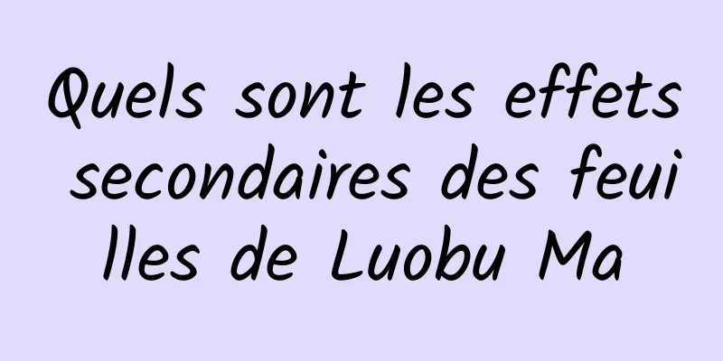 Quels sont les effets secondaires des feuilles de Luobu Ma