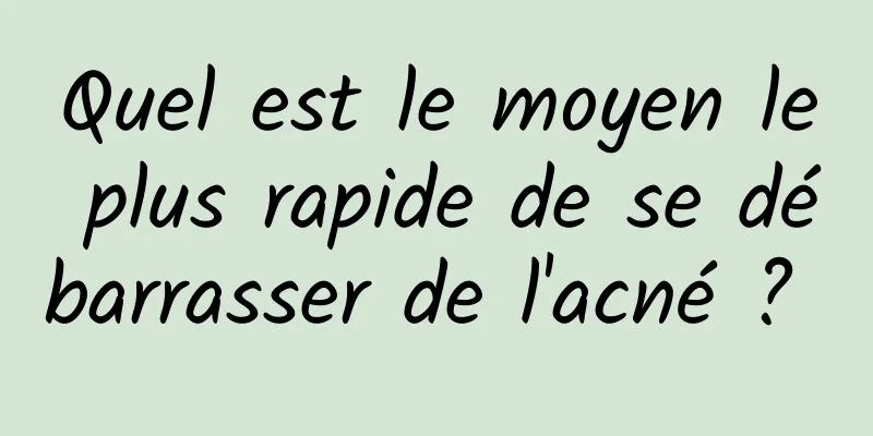 Quel est le moyen le plus rapide de se débarrasser de l'acné ? 