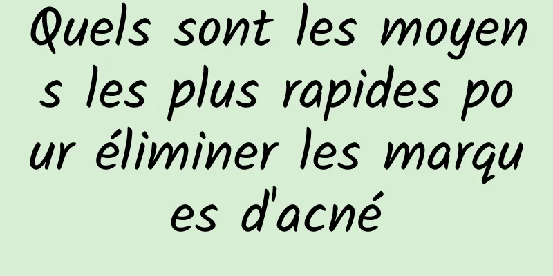 Quels sont les moyens les plus rapides pour éliminer les marques d'acné