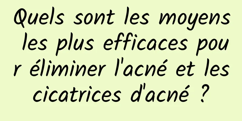 Quels sont les moyens les plus efficaces pour éliminer l'acné et les cicatrices d'acné ? 