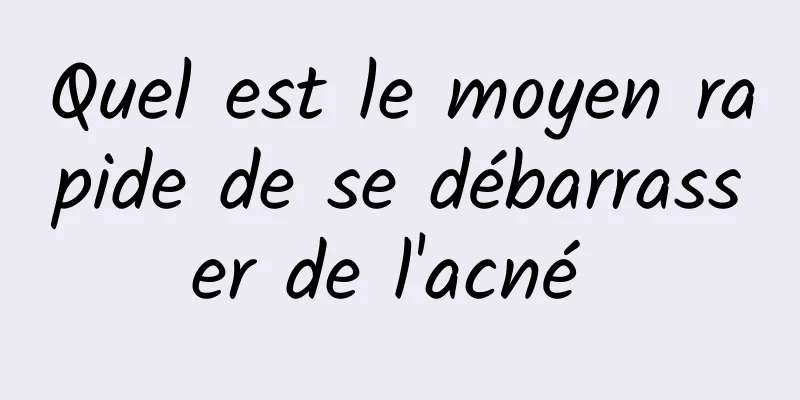 Quel est le moyen rapide de se débarrasser de l'acné 