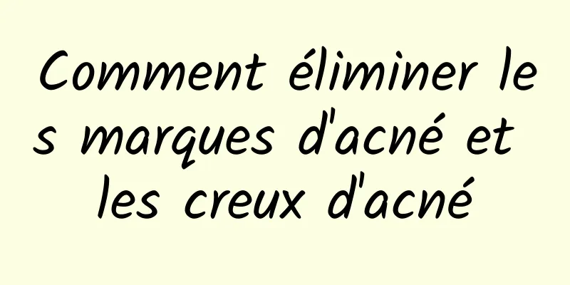 Comment éliminer les marques d'acné et les creux d'acné