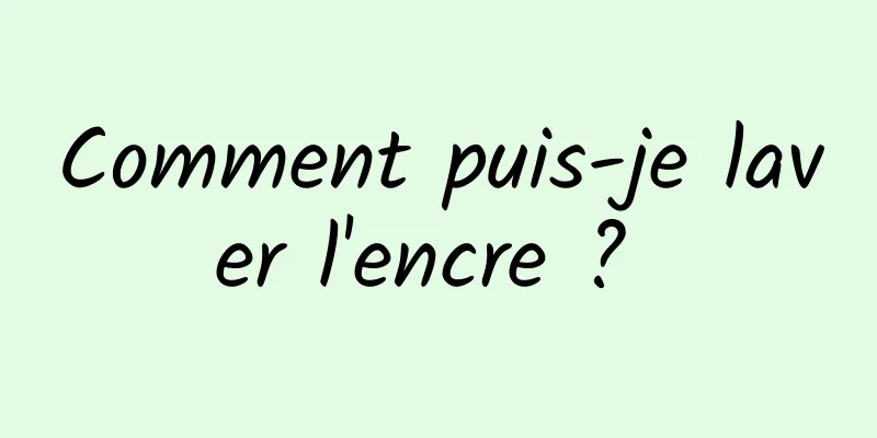 Comment puis-je laver l'encre ? 