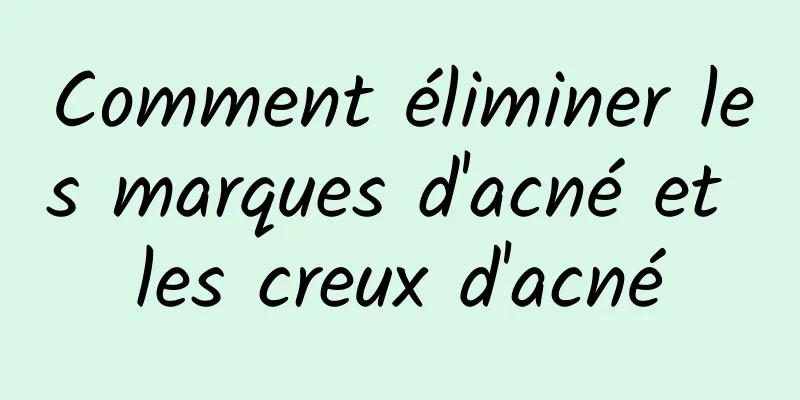 Comment éliminer les marques d'acné et les creux d'acné