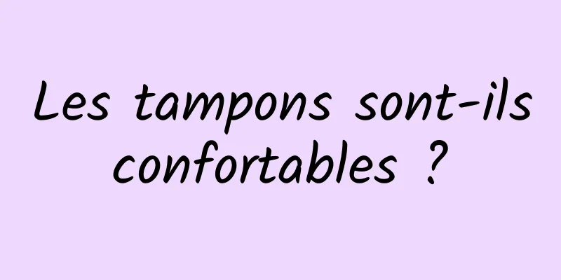 Les tampons sont-ils confortables ? 