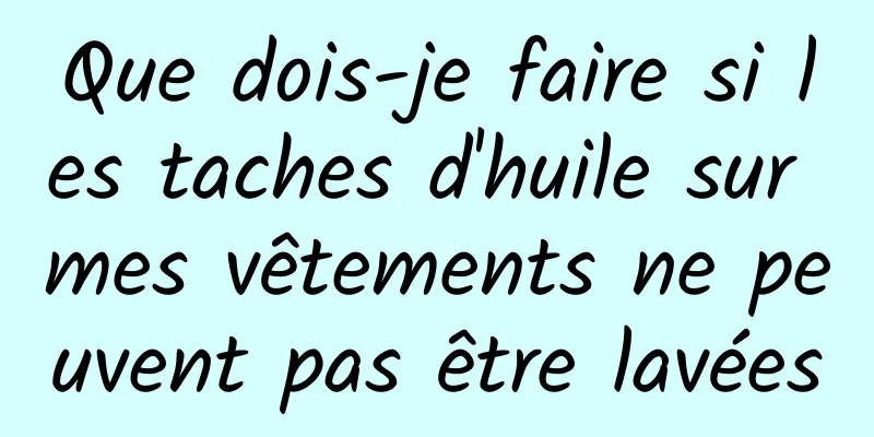 Que dois-je faire si les taches d'huile sur mes vêtements ne peuvent pas être lavées