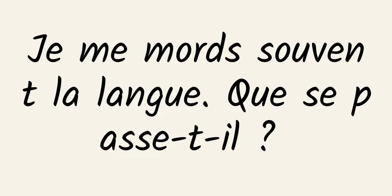 Je me mords souvent la langue. Que se passe-t-il ? 