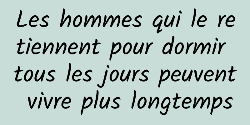 Les hommes qui le retiennent pour dormir tous les jours peuvent vivre plus longtemps